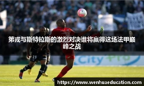 第戎与斯特拉斯的激烈对决谁将赢得这场法甲巅峰之战