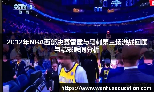 2012年NBA西部决赛雷霆与马刺第三场激战回顾与精彩瞬间分析