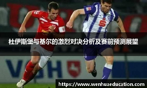 杜伊斯堡与基尔的激烈对决分析及赛前预测展望